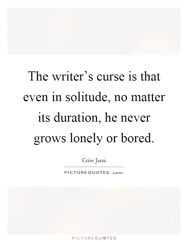 The writer's curse is that even in solitude, no matter its duration, he never grows lonely or bored Picture Quote #1