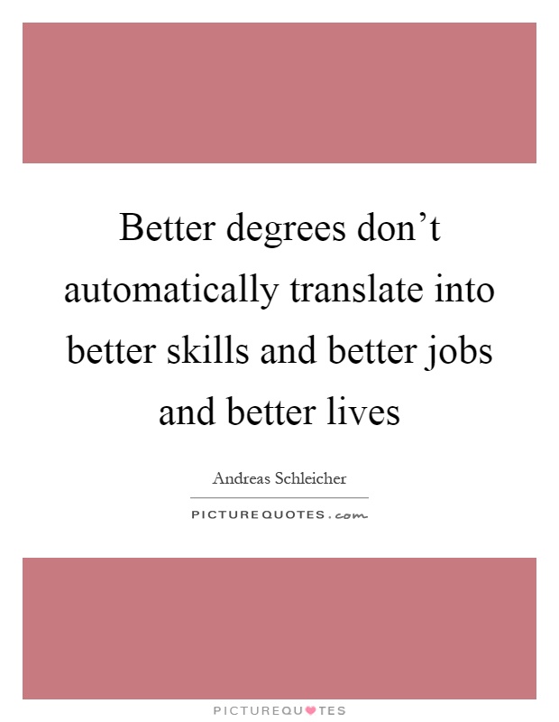 Better degrees don't automatically translate into better skills and better jobs and better lives Picture Quote #1