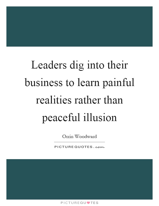 Leaders dig into their business to learn painful realities rather than peaceful illusion Picture Quote #1