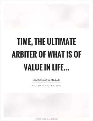 Time, the ultimate arbiter of what is of value in life Picture Quote #1