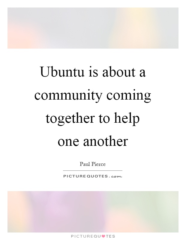 Ubuntu is about a community coming together to help one another ...