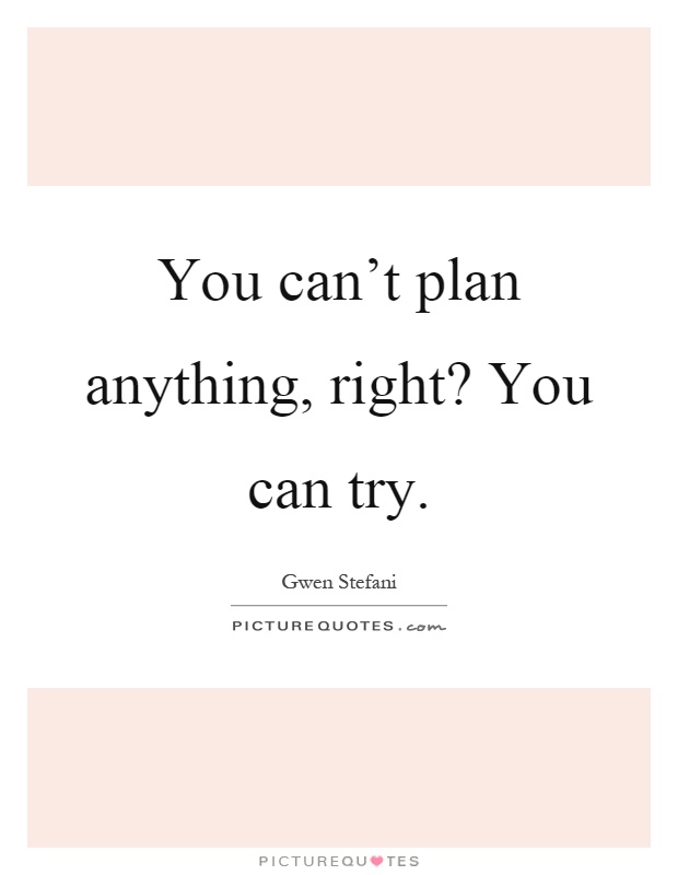 You can't plan anything, right? You can try Picture Quote #1