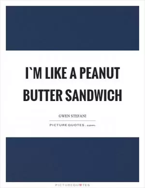 I`m like a peanut butter sandwich Picture Quote #1