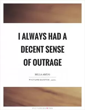 I always had a decent sense of outrage Picture Quote #1