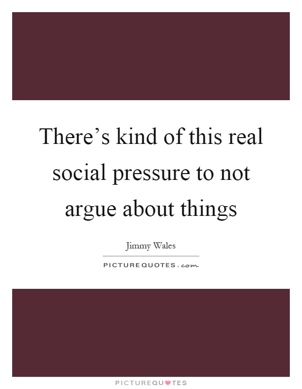 There's kind of this real social pressure to not argue about things Picture Quote #1
