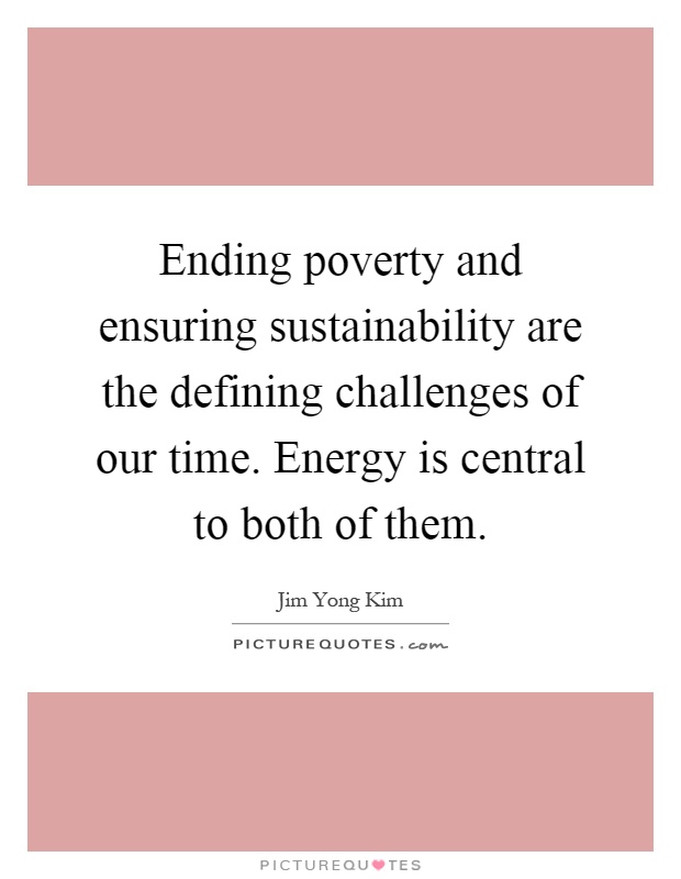 Ending poverty and ensuring sustainability are the defining challenges of our time. Energy is central to both of them Picture Quote #1