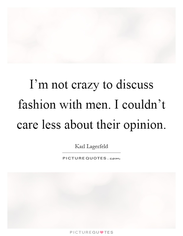 I'm not crazy to discuss fashion with men. I couldn't care less about their opinion Picture Quote #1