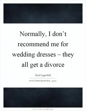 Normally, I don’t recommend me for wedding dresses – they all get a divorce Picture Quote #1