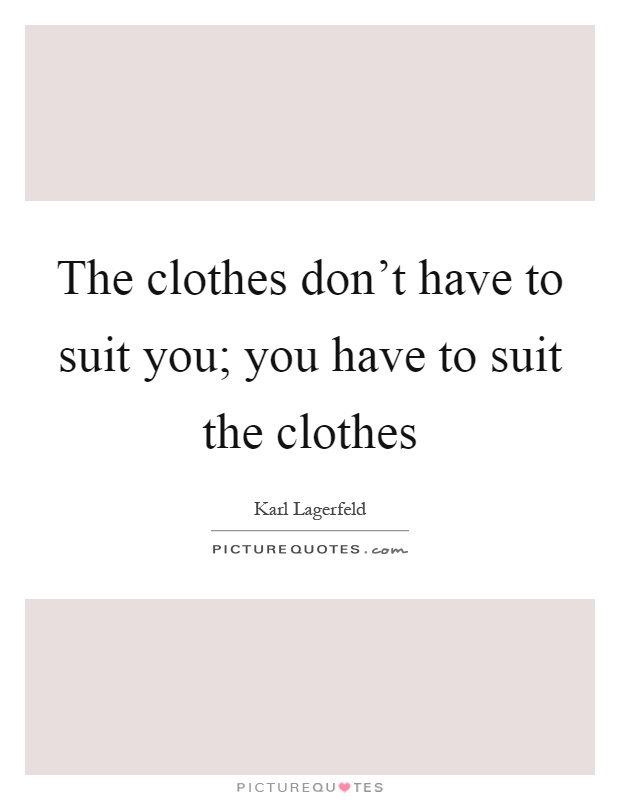 The clothes don't have to suit you; you have to suit the clothes Picture Quote #1