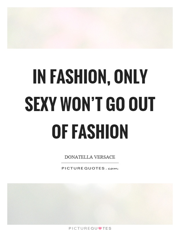 In fashion, only sexy won't go out of fashion Picture Quote #1