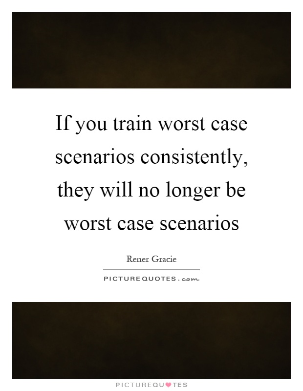 If you train worst case scenarios consistently, they will no longer be worst case scenarios Picture Quote #1
