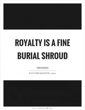 Royalty is a fine burial shroud Picture Quote #1