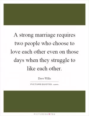 A strong marriage requires two people who choose to love each other even on those days when they struggle to like each other Picture Quote #1