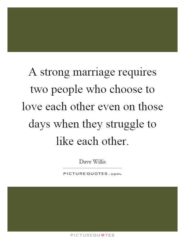 A strong marriage requires two people who choose to love each other even on those days when they struggle to like each other Picture Quote #1