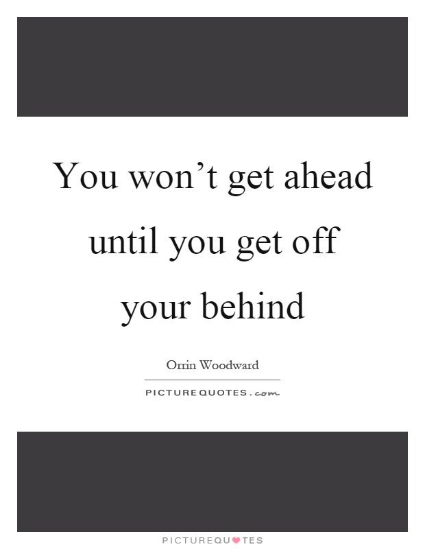 You won't get ahead until you get off your behind Picture Quote #1