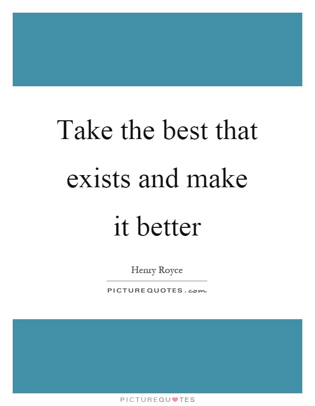 Take the best that exists and make it better Picture Quote #1