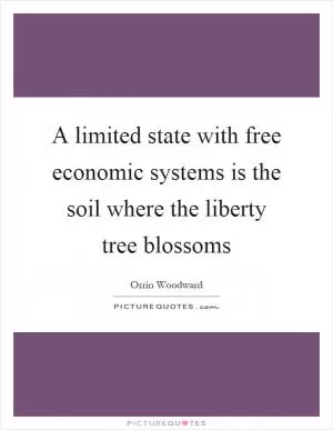 A limited state with free economic systems is the soil where the liberty tree blossoms Picture Quote #1