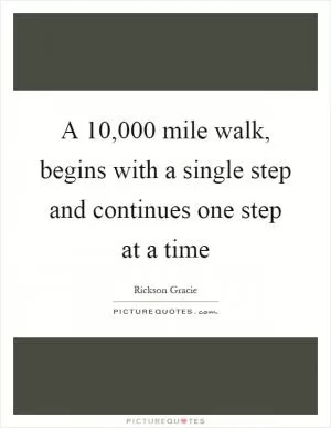 A 10,000 mile walk, begins with a single step and continues one step at a time Picture Quote #1