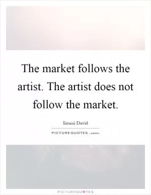 The market follows the artist. The artist does not follow the market Picture Quote #1