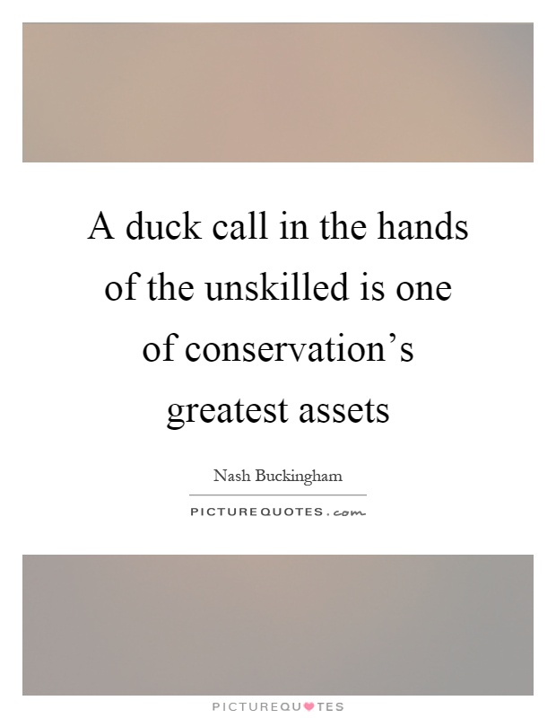 A duck call in the hands of the unskilled is one of conservation's greatest assets Picture Quote #1