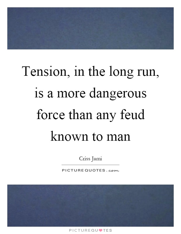 Tension, in the long run, is a more dangerous force than any feud known to man Picture Quote #1