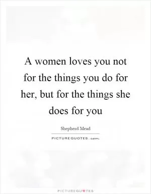 A women loves you not for the things you do for her, but for the things she does for you Picture Quote #1