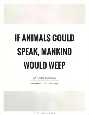 If animals could speak, mankind would weep Picture Quote #1