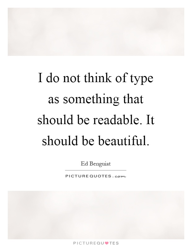 I do not think of type as something that should be readable. It should be beautiful Picture Quote #1