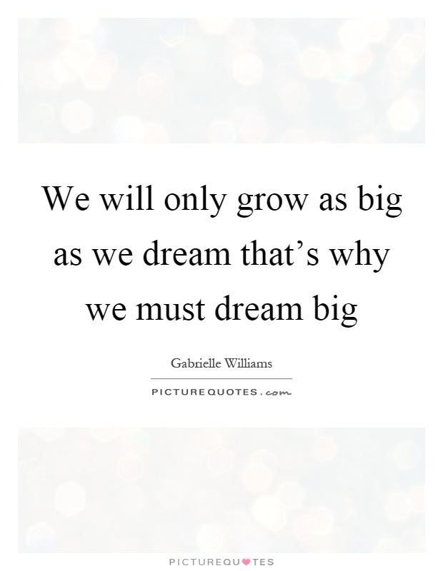 We will only grow as big as we dream that's why we must dream big Picture Quote #1