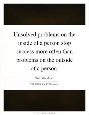 Unsolved problems on the inside of a person stop success more often than problems on the outside of a person Picture Quote #1