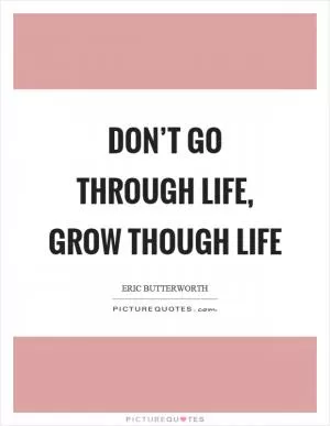 Don’t go through life, grow though life Picture Quote #1