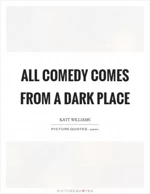 All comedy comes from a dark place Picture Quote #1