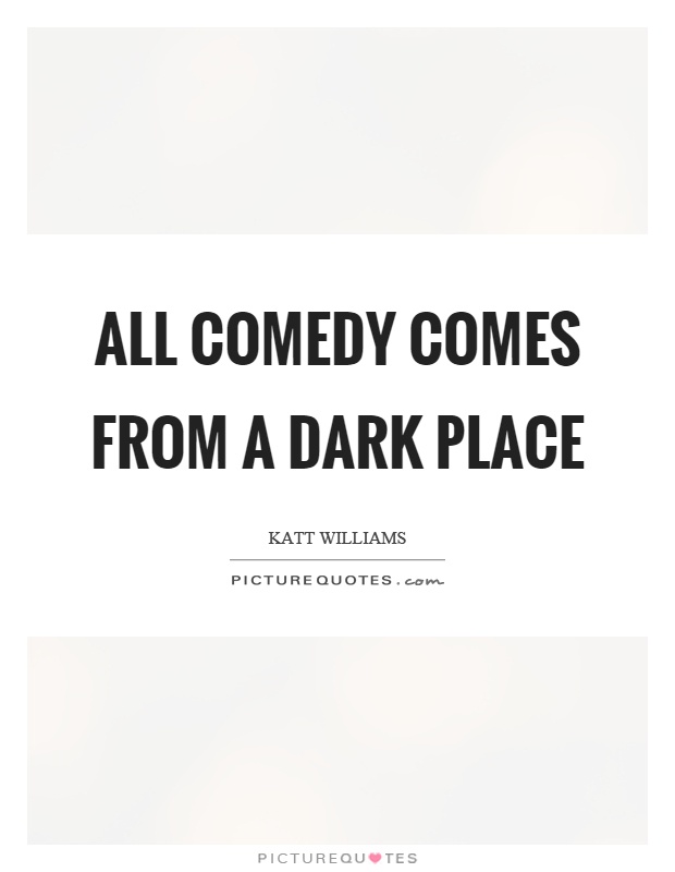 All comedy comes from a dark place Picture Quote #1