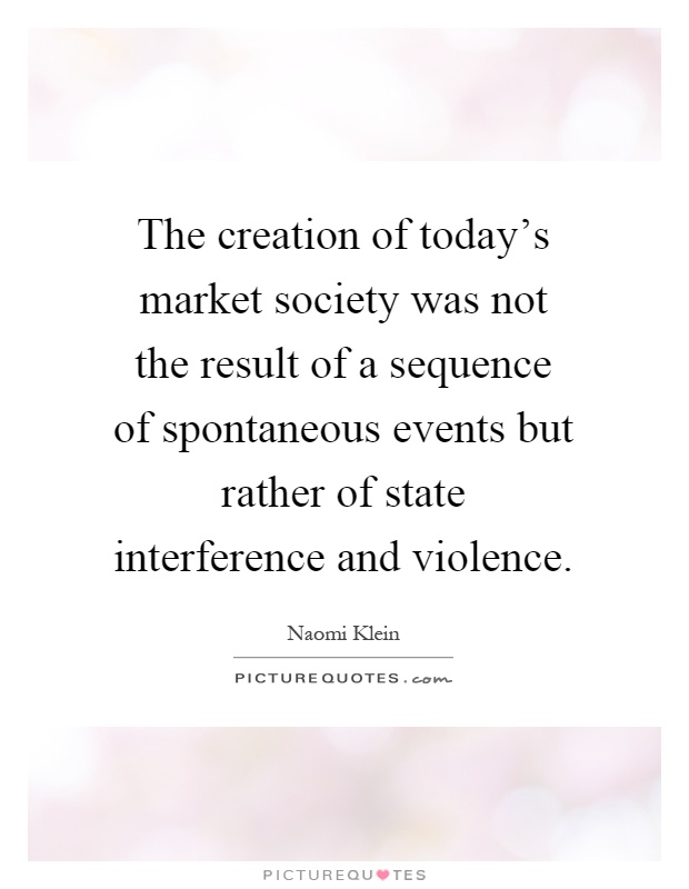 The creation of today's market society was not the result of a sequence of spontaneous events but rather of state interference and violence Picture Quote #1