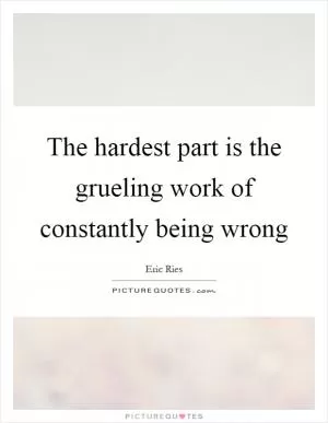 The hardest part is the grueling work of constantly being wrong Picture Quote #1
