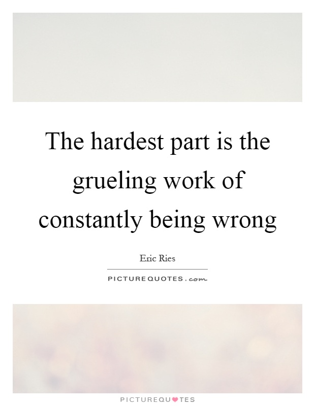 The hardest part is the grueling work of constantly being wrong Picture Quote #1