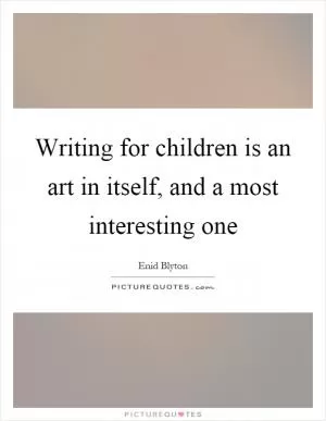 Writing for children is an art in itself, and a most interesting one Picture Quote #1