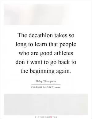 The decathlon takes so long to learn that people who are good athletes don’t want to go back to the beginning again Picture Quote #1