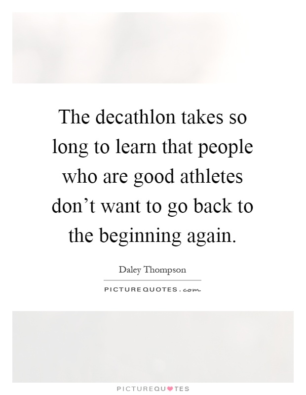 The decathlon takes so long to learn that people who are good athletes don't want to go back to the beginning again Picture Quote #1