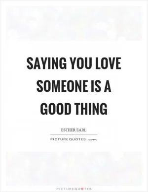 Saying you love someone is a good thing Picture Quote #1