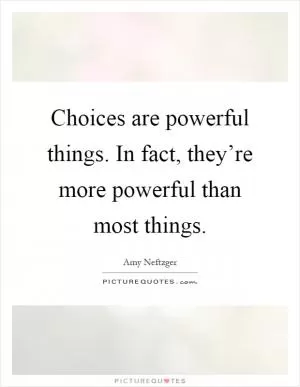 Choices are powerful things. In fact, they’re more powerful than most things Picture Quote #1