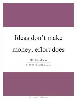 Ideas don’t make money, effort does Picture Quote #1