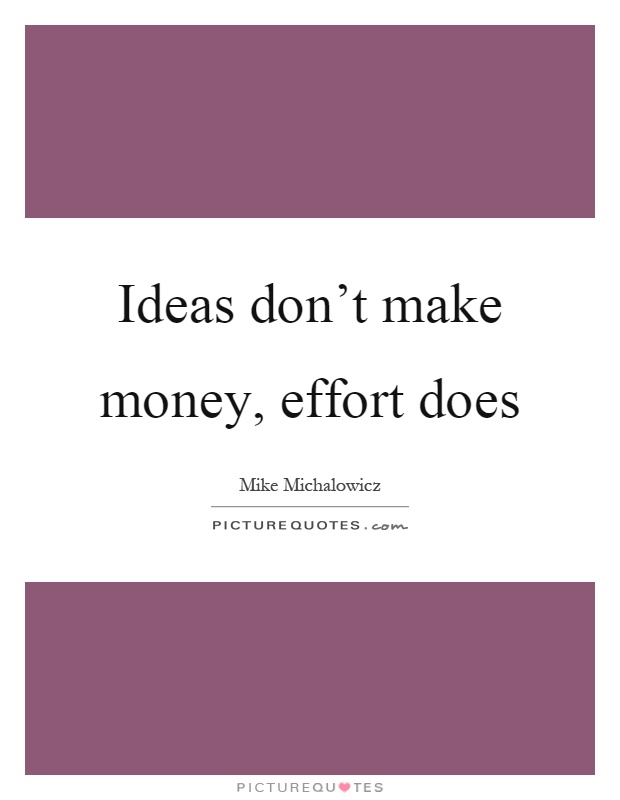 Ideas don't make money, effort does Picture Quote #1