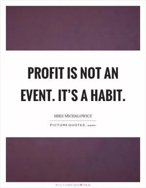 Profit is not an event. It’s a habit Picture Quote #1