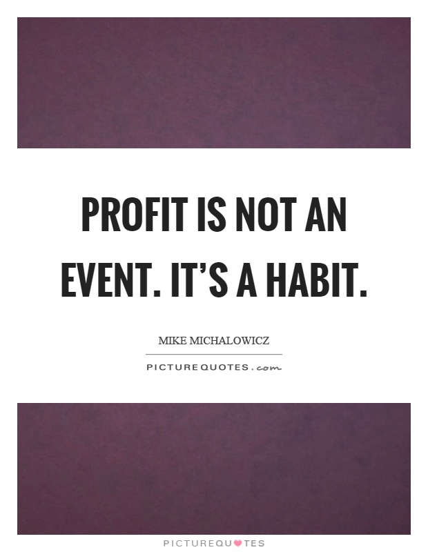 Profit is not an event. It's a habit Picture Quote #1