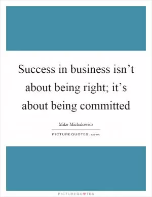 Success in business isn’t about being right; it’s about being committed Picture Quote #1