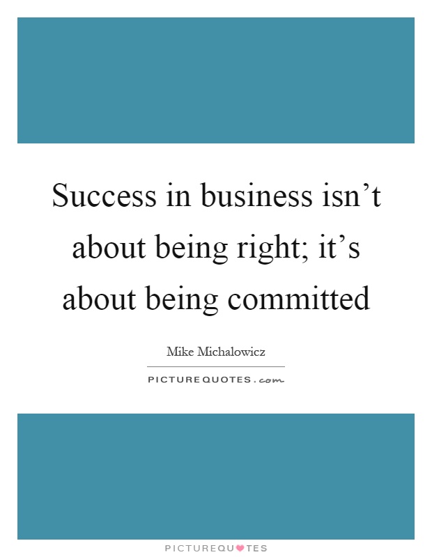 Success in business isn't about being right; it's about being committed Picture Quote #1