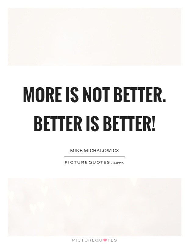 More is not better. Better is better! Picture Quote #1