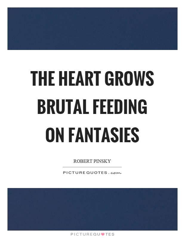The heart grows brutal feeding on fantasies Picture Quote #1