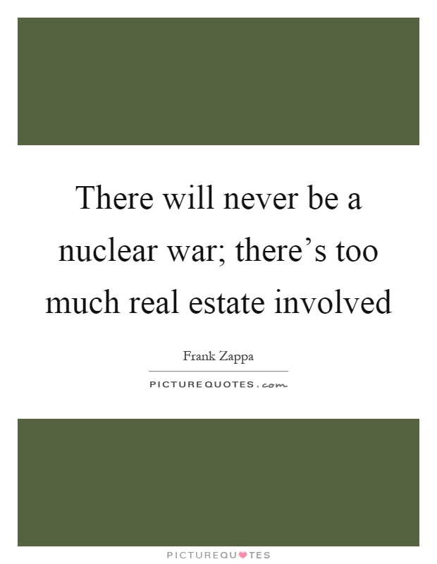 There will never be a nuclear war; there's too much real estate involved Picture Quote #1